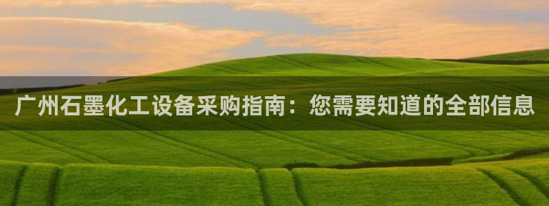 天辰娱乐代理注册平台登录系统：广州石墨化工设备采购