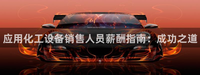 天辰平台怎么样可靠吗：应用化工设备销售人员薪酬指南