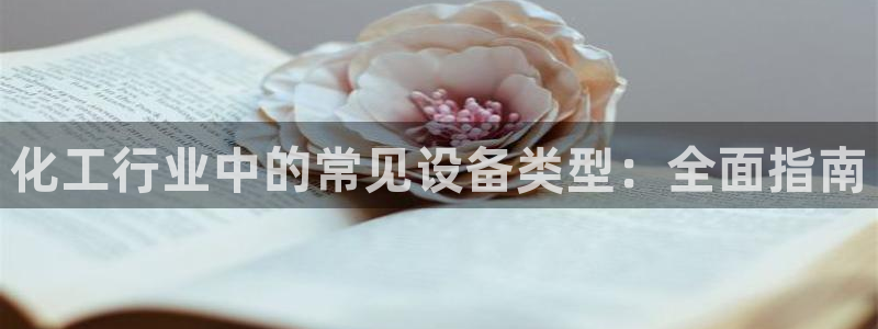 天辰娱乐的老板是谁：化工行业中的常见设备类型：全面