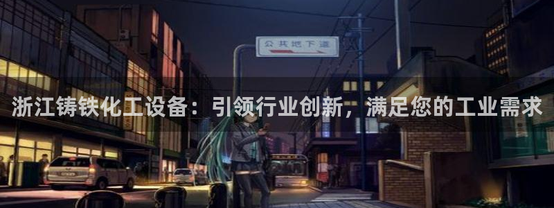 天辰平台可选 37oo735：浙江铸铁化工设备：引
