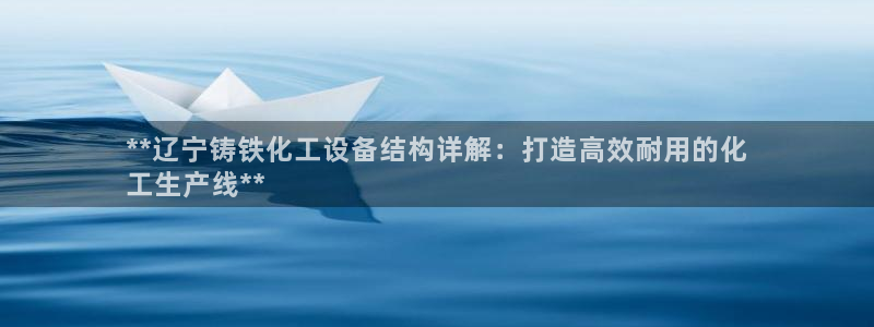 天辰平台诙3300：**辽宁铸铁化工设备结构详解：打造高效耐