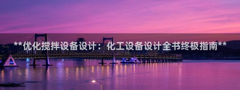 天辰平台诙3300：**优化搅拌设备设计：化工设备设计全书终