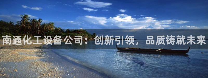 天辰平台注册地址在哪里看：南通化工设备公司：创新引