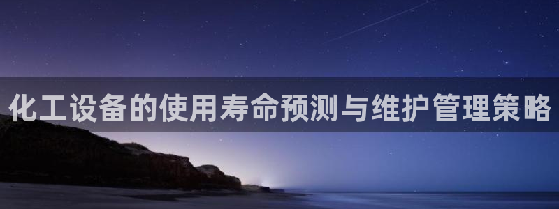 天辰平台会员有什么用处：化工设备的使用寿命预测与维