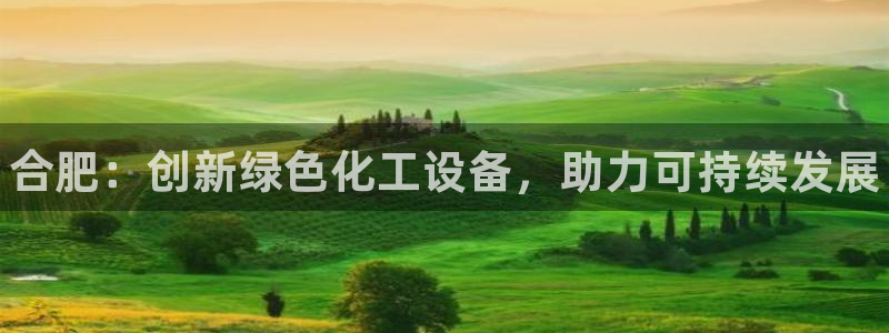 天辰娱乐都是干什么的作文：合肥：创新绿色化工设备，