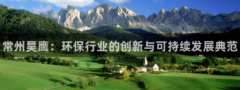 天辰测速登陆地址：常州昊鹰：环保行业的创新与可持续发展典范