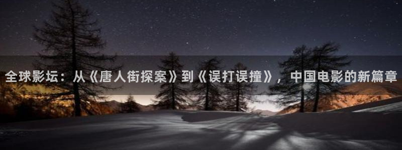 欧美神秘影院：全球影坛：从《唐人街探案》到《误打误撞》，中国电影的新篇章