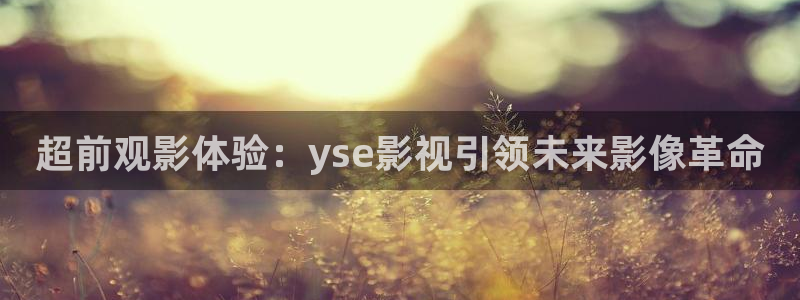 yy神秘影院：超前观影体验：yse影视引领未来影像革命