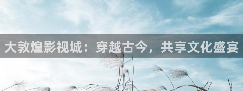 神秘影院青苹果：大敦煌影视城：穿越古今，共享文化盛宴